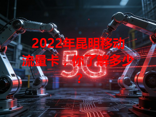 2022年昆明移动流量卡，你了解多少？