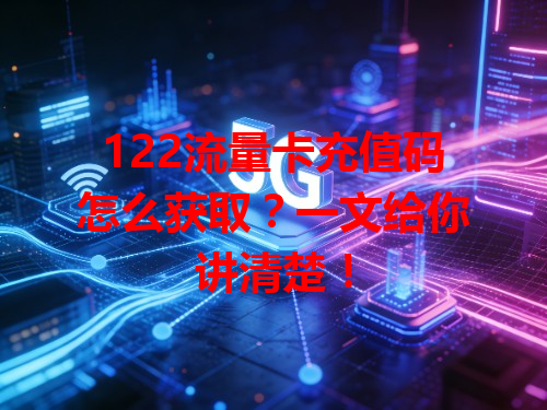 122流量卡充值码怎么获取？一文给你讲清楚！