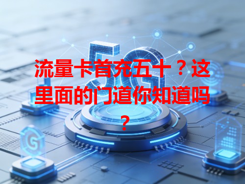 流量卡首充五十？这里面的门道你知道吗？
