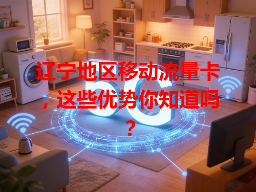 辽宁地区移动流量卡，这些优势你知道吗？