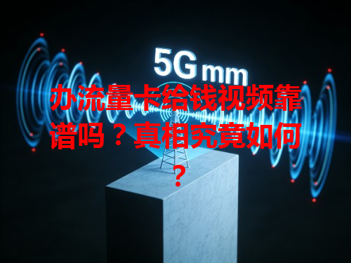 办流量卡给钱视频靠谱吗？真相究竟如何？