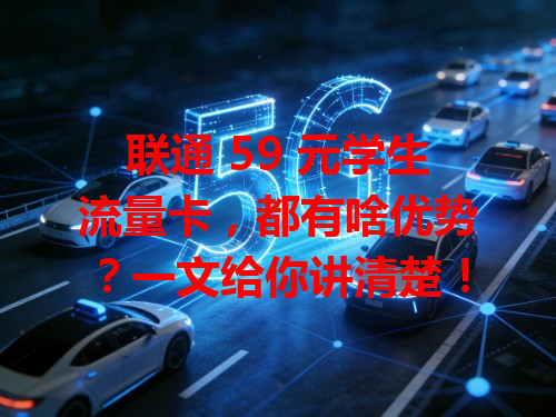 联通 59 元学生流量卡，都有啥优势？一文给你讲清楚！