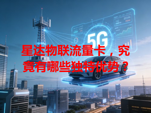 星达物联流量卡，究竟有哪些独特优势？