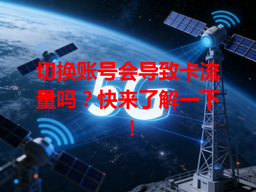 切换账号会导致卡流量吗？快来了解一下！