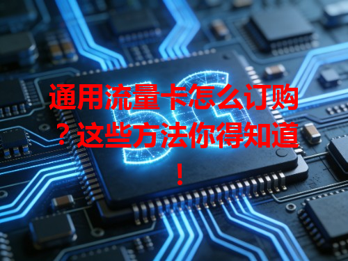 通用流量卡怎么订购？这些方法你得知道！
