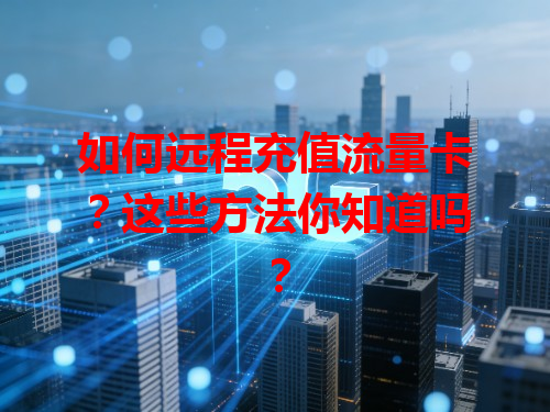 如何远程充值流量卡？这些方法你知道吗？