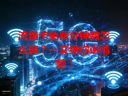流量卡免费分钟数怎么算？一文给你讲清楚！