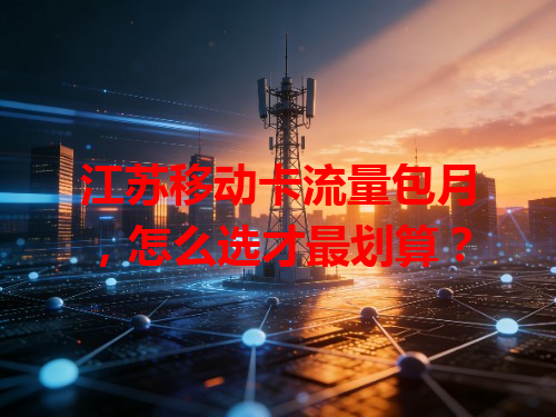 江苏移动卡流量包月，怎么选才最划算？
