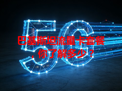 巴基斯坦流量卡套餐，你了解多少？