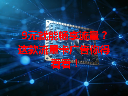 9元就能畅享流量？这款流量卡广告你得看看！