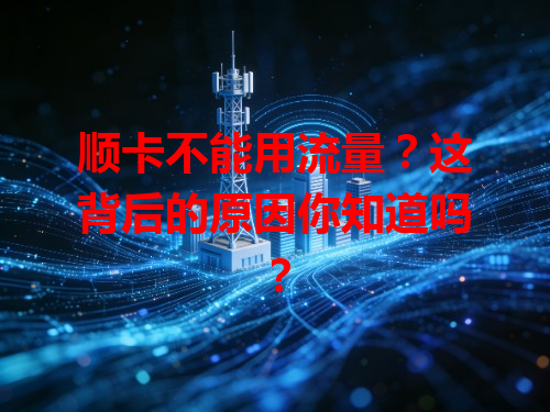 顺卡不能用流量？这背后的原因你知道吗？