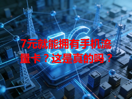 7元就能拥有手机流量卡？这是真的吗？