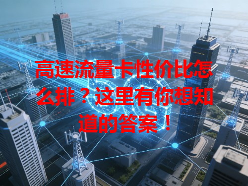 高速流量卡性价比怎么排？这里有你想知道的答案！