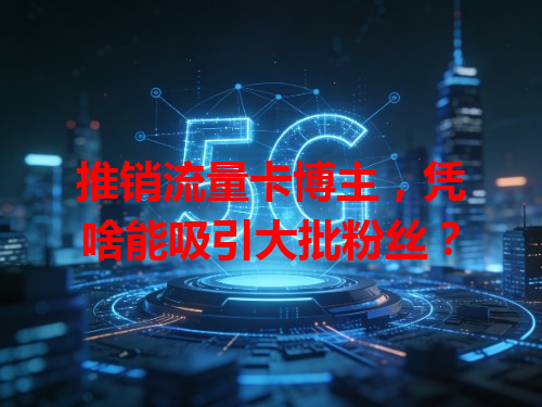 推销流量卡博主，凭啥能吸引大批粉丝？