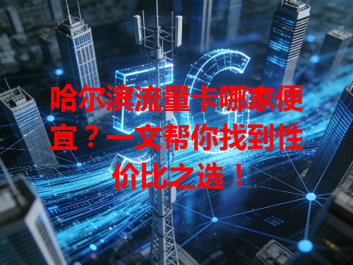 哈尔滨流量卡哪家便宜？一文帮你找到性价比之选！