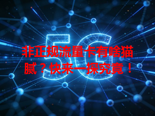 非正规流量卡有啥猫腻？快来一探究竟！