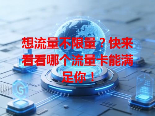 想流量不限量？快来看看哪个流量卡能满足你！