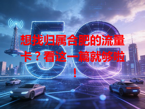 想找归属合肥的流量卡？看这一篇就够啦！