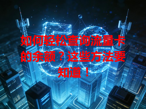 如何轻松查询流量卡的余额？这些方法要知道！