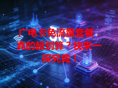 广电卡免流量套餐，真的超划算？快来一探究竟！