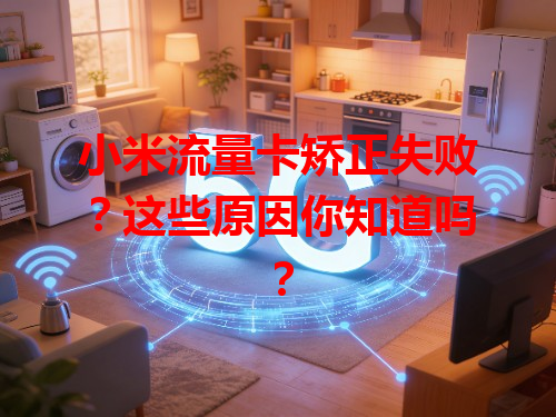 小米流量卡矫正失败？这些原因你知道吗？