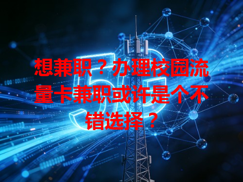 想兼职？办理校园流量卡兼职或许是个不错选择？