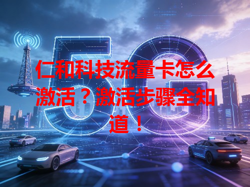 仁和科技流量卡怎么激活？激活步骤全知道！