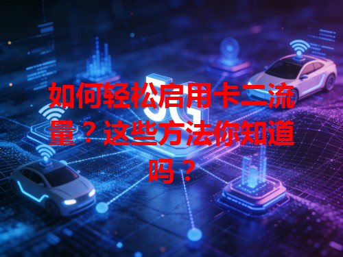 如何轻松启用卡二流量？这些方法你知道吗？