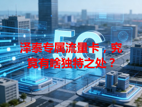 泽泰专属流量卡，究竟有啥独特之处？