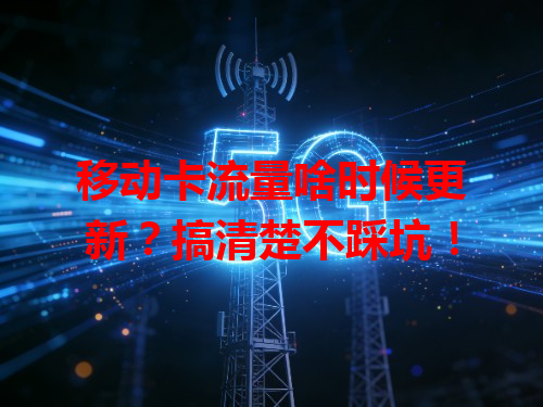 移动卡流量啥时候更新？搞清楚不踩坑！