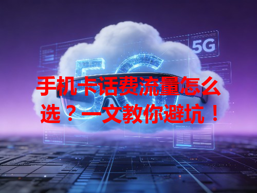 手机卡话费流量怎么选？一文教你避坑！