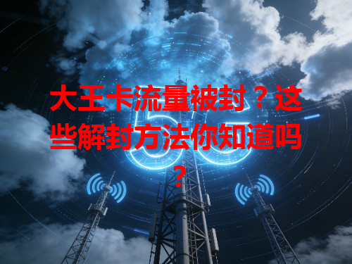 大王卡流量被封？这些解封方法你知道吗？
