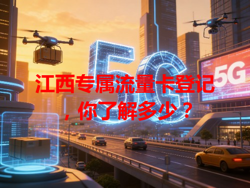 江西专属流量卡登记，你了解多少？