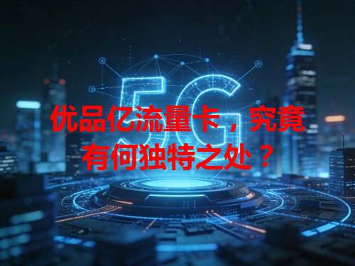 优品亿流量卡，究竟有何独特之处？
