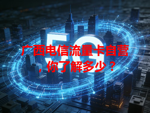 广西电信流量卡自营，你了解多少？
