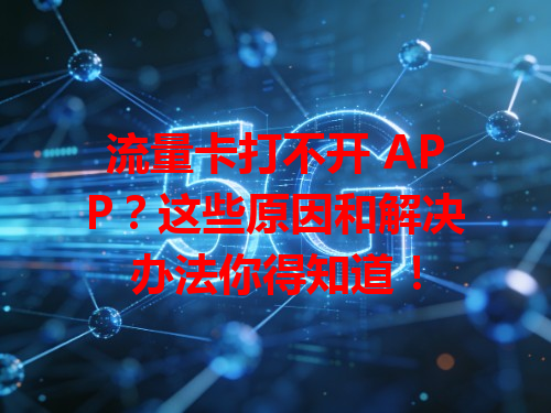 流量卡打不开 APP？这些原因和解决办法你得知道！