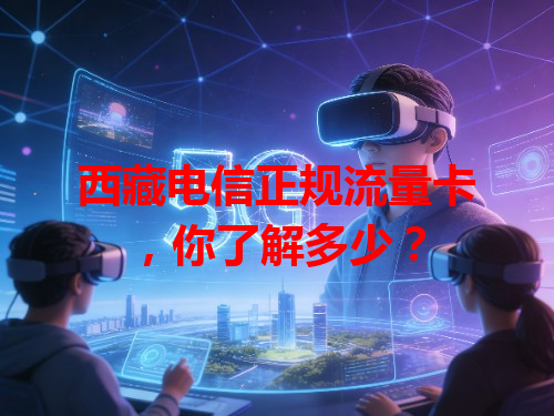 西藏电信正规流量卡，你了解多少？