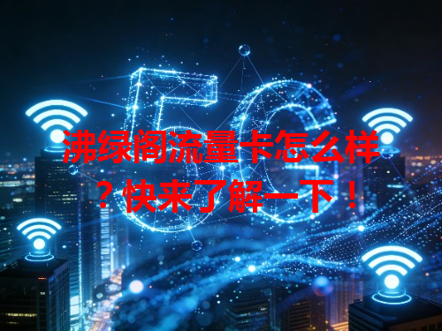 沸绿阁流量卡怎么样？快来了解一下！