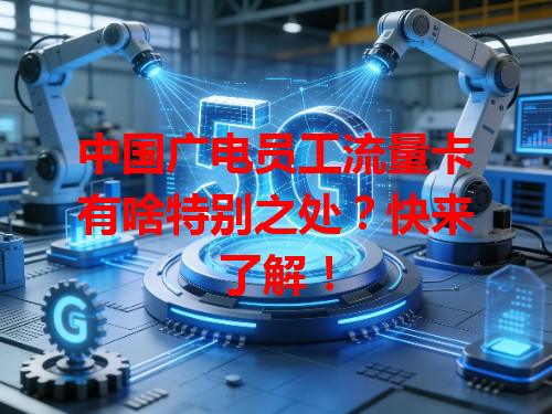 中国广电员工流量卡有啥特别之处？快来了解！
