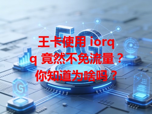 王卡使用 iorqq 竟然不免流量？你知道为啥吗？