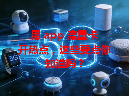 用 app 流量卡开热点，这些要点你知道吗？