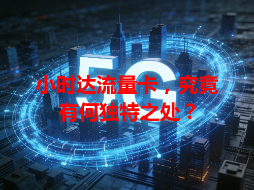 小时达流量卡，究竟有何独特之处？