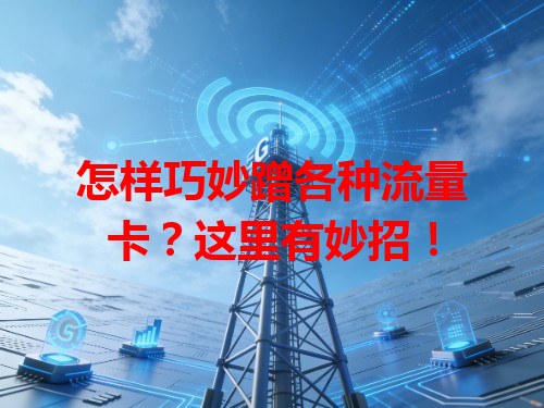怎样巧妙蹭各种流量卡？这里有妙招！