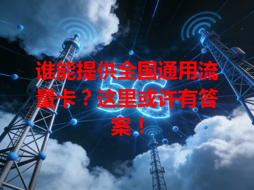谁能提供全国通用流量卡？这里或许有答案！