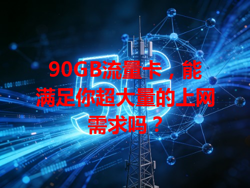 90GB流量卡，能满足你超大量的上网需求吗？