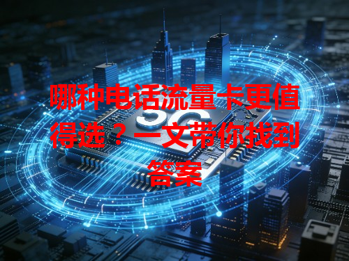 哪种电话流量卡更值得选？一文带你找到答案