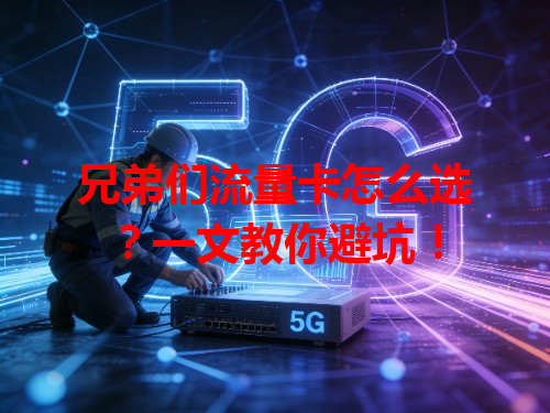 兄弟们流量卡怎么选？一文教你避坑！