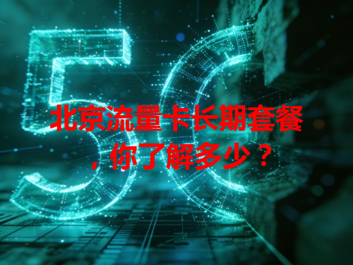 北京流量卡长期套餐，你了解多少？