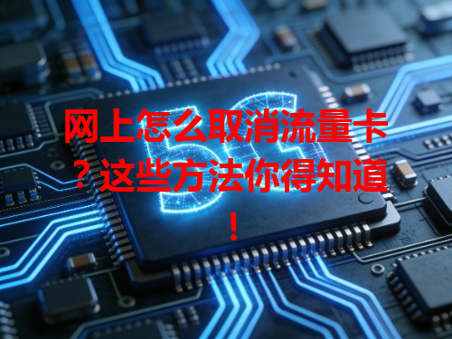 网上怎么取消流量卡？这些方法你得知道！