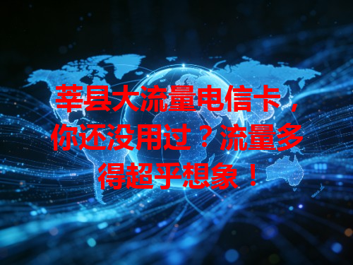 莘县大流量电信卡，你还没用过？流量多得超乎想象！